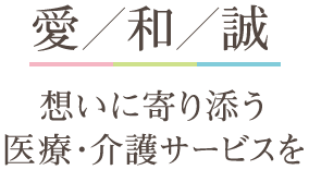 愛／和／誠　想いに寄り添う医療・介護サービスを